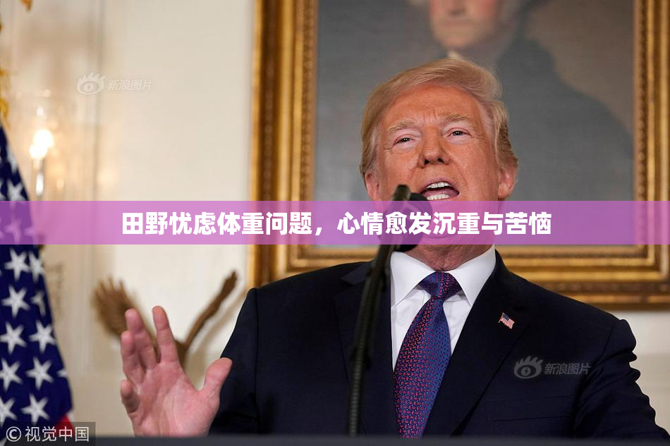 田野忧虑体重问题，心情愈发沉重与苦恼