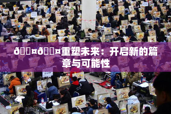 🐤🐤重塑未来：开启新的篇章与可能性