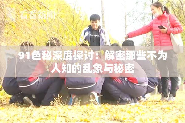 91色秘深度探讨：解密那些不为人知的乱象与秘密