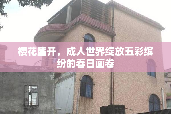 樱花盛开，成人世界绽放五彩缤纷的春日画卷