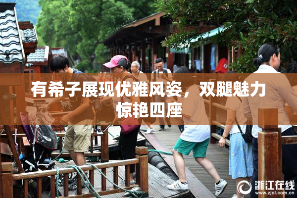 有希子展现优雅风姿，双腿魅力惊艳四座