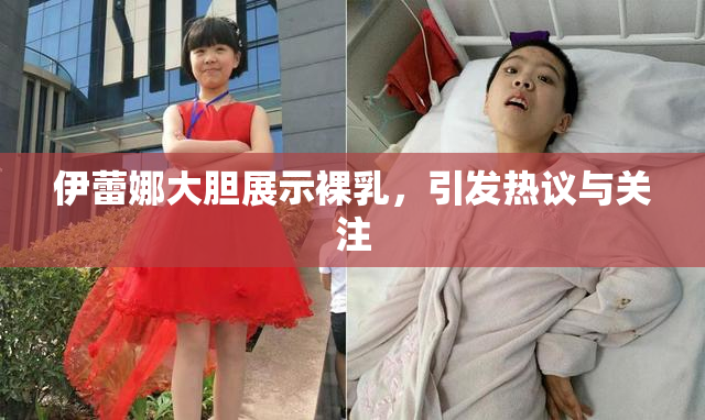 伊蕾娜大胆展示裸乳，引发热议与关注