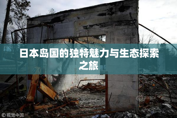 日本岛国的独特魅力与生态探索之旅