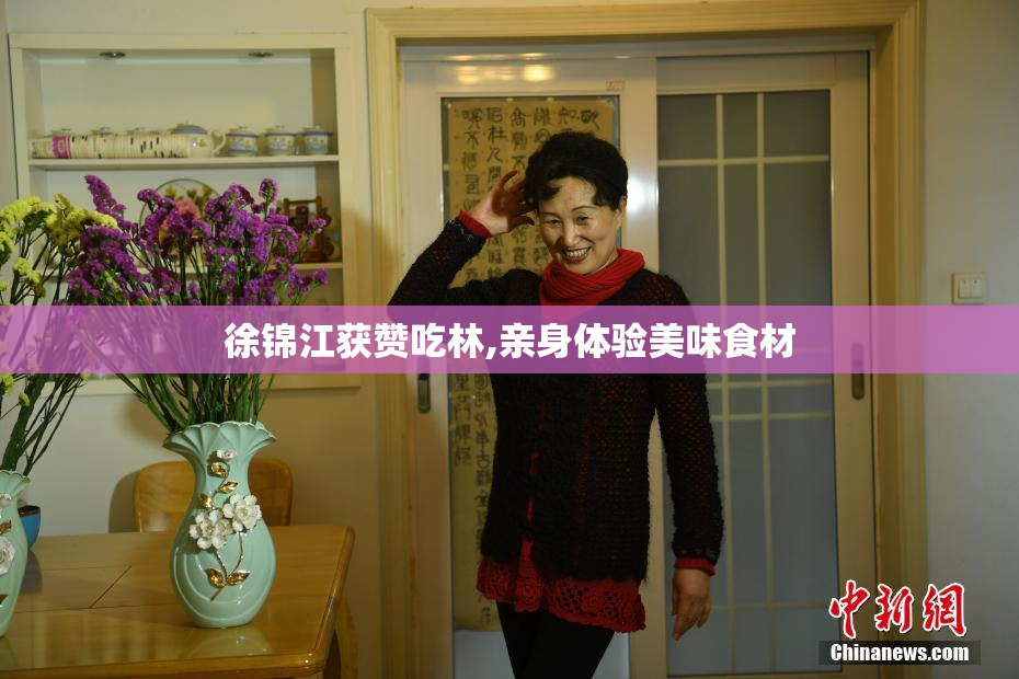 徐锦江获赞吃林,亲身体验美味食材