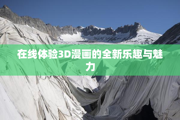 在线体验3D漫画的全新乐趣与魅力