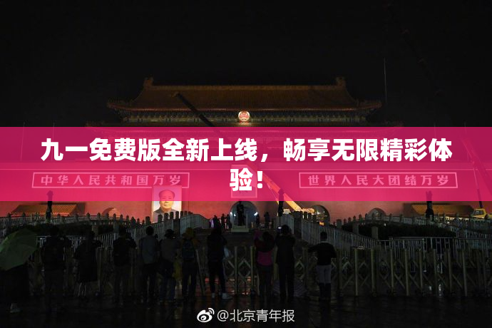 九一免费版全新上线，畅享无限精彩体验！