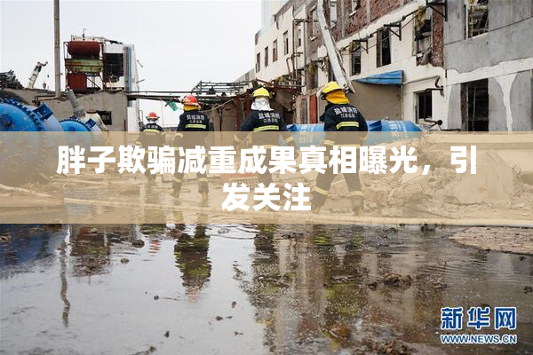 胖子欺骗减重成果真相曝光，引发关注