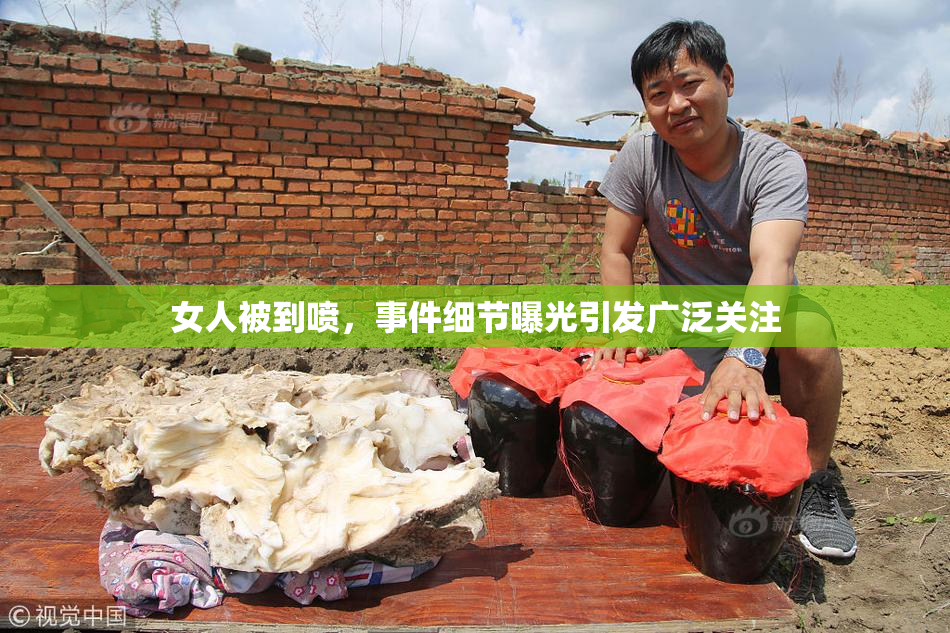 女人被到喷，事件细节曝光引发广泛关注