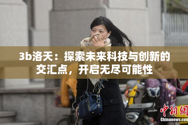 3b洛天：探索未来科技与创新的交汇点，开启无尽可能性