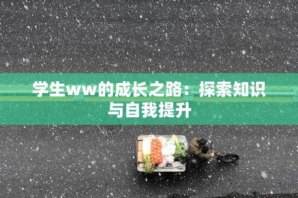 学生ww的成长之路：探索知识与自我提升