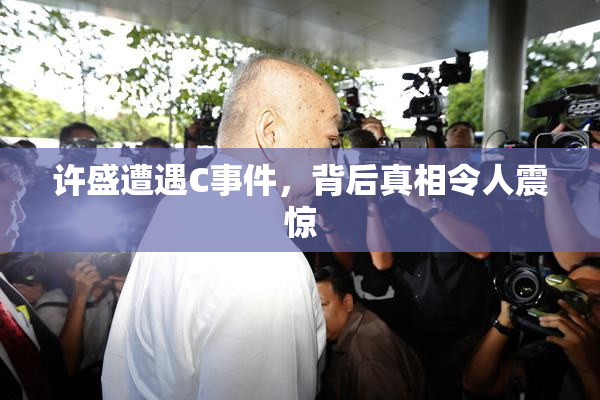 许盛遭遇C事件，背后真相令人震惊