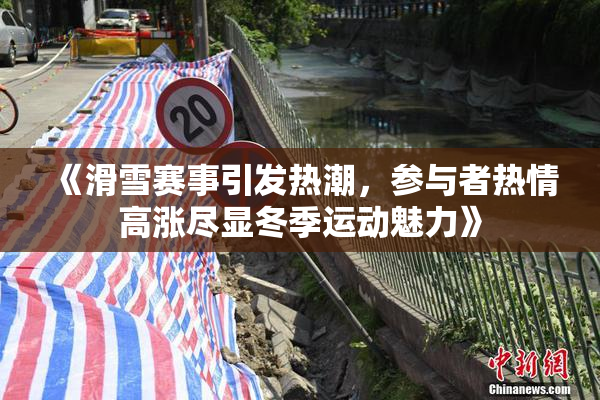 《滑雪赛事引发热潮，参与者热情高涨尽显冬季运动魅力》