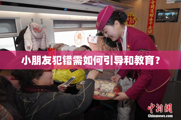 小朋友犯错需如何引导和教育？