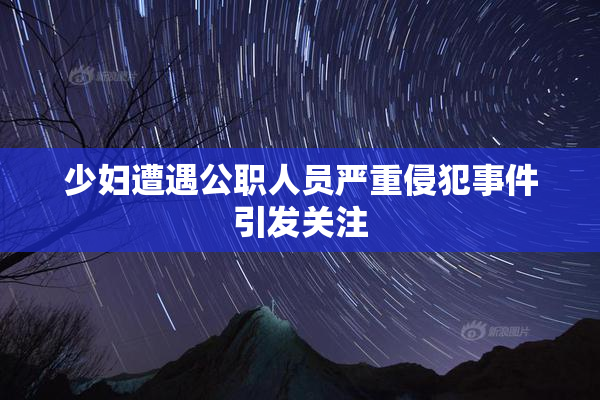 少妇遭遇公职人员严重侵犯事件引发关注