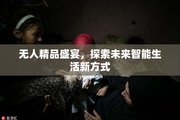 无人精品盛宴，探索未来智能生活新方式