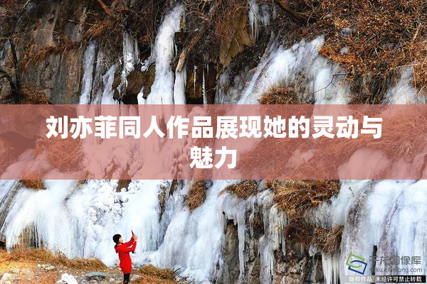 刘亦菲同人作品展现她的灵动与魅力