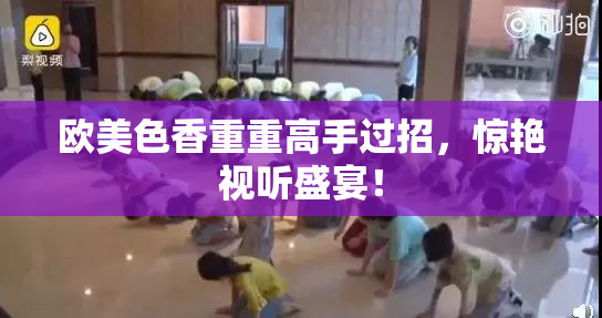 欧美色香重重高手过招，惊艳视听盛宴！