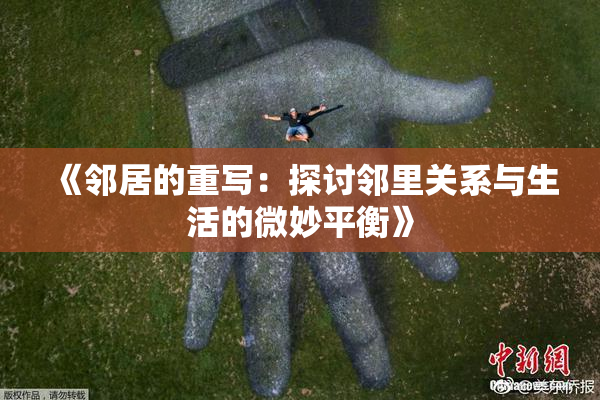《邻居的重写：探讨邻里关系与生活的微妙平衡》