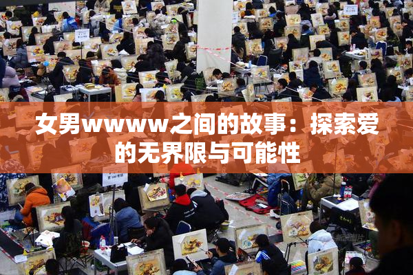 女男wwww之间的故事：探索爱的无界限与可能性