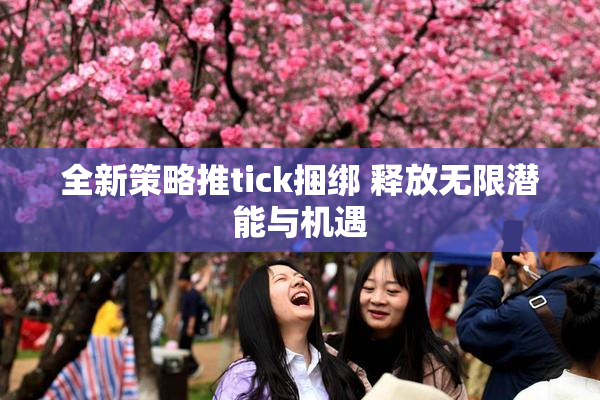 全新策略推tick捆绑 释放无限潜能与机遇
