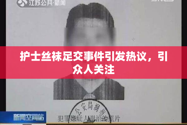 护士丝袜足交事件引发热议，引众人关注