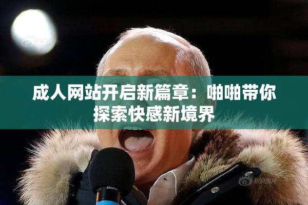 成人网站开启新篇章：啪啪带你探索快感新境界