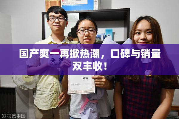 国产爽一再掀热潮，口碑与销量双丰收！
