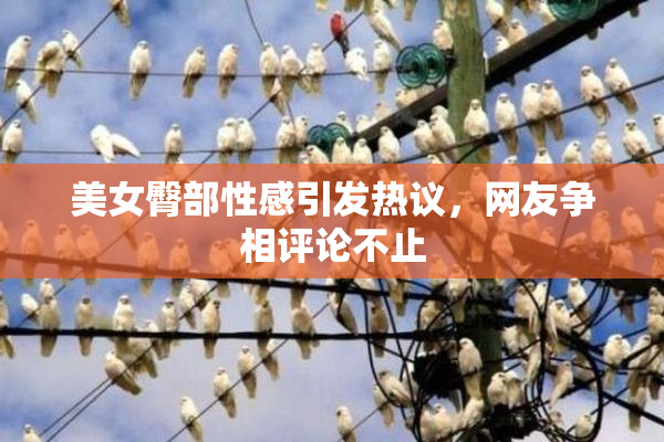 美女臀部性感引发热议，网友争相评论不止