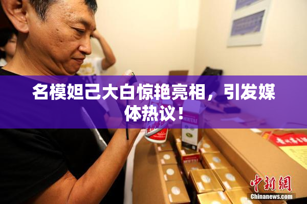 名模妲己大白惊艳亮相，引发媒体热议！