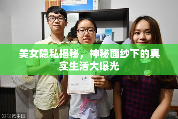 美女隐私揭秘，神秘面纱下的真实生活大曝光