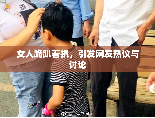 女人跪趴着扒，引发网友热议与讨论