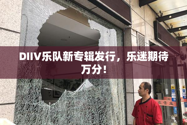 DIIV乐队新专辑发行，乐迷期待万分！