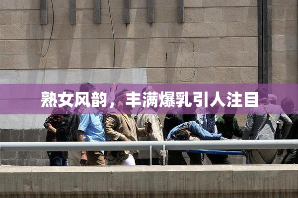 熟女风韵，丰满爆乳引人注目