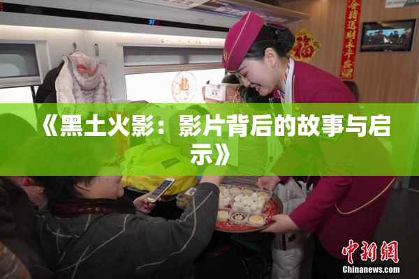 《黑土火影：影片背后的故事与启示》
