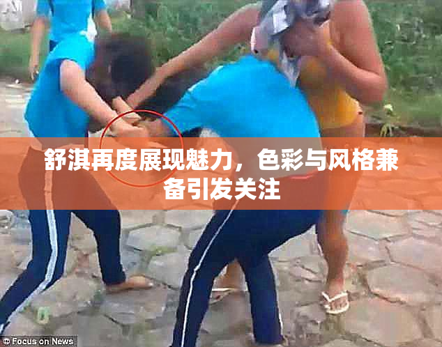 舒淇再度展现魅力，色彩与风格兼备引发关注