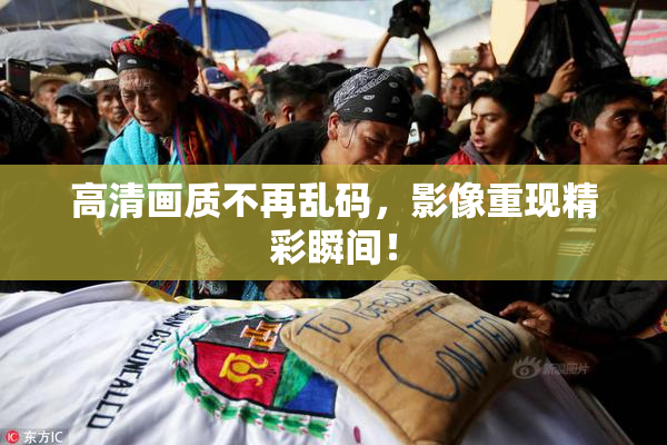 高清画质不再乱码，影像重现精彩瞬间！