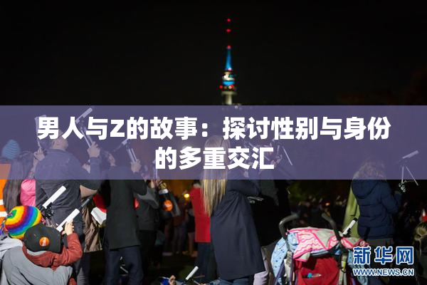 男人与Z的故事：探讨性别与身份的多重交汇