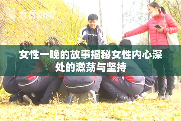 女性一晚的故事揭秘女性内心深处的激荡与坚持
