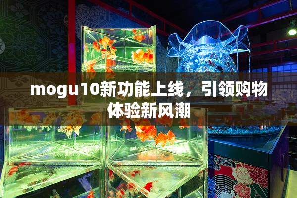 mogu10新功能上线，引领购物体验新风潮