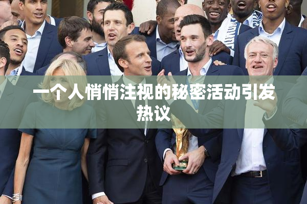 一个人悄悄注视的秘密活动引发热议