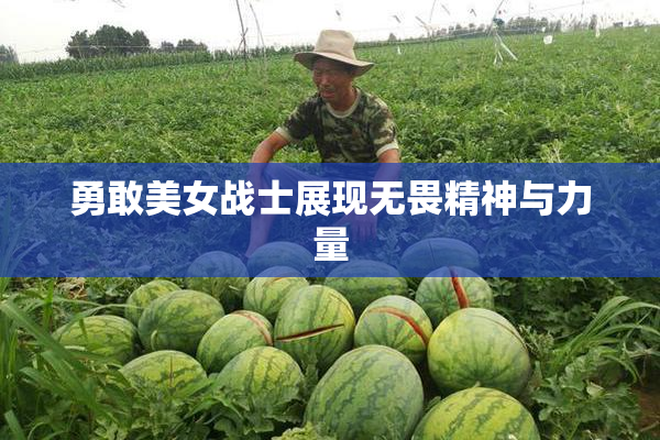 勇敢美女战士展现无畏精神与力量