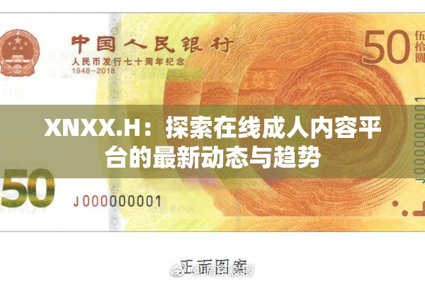 XNXX.H：探索在线成人内容平台的最新动态与趋势