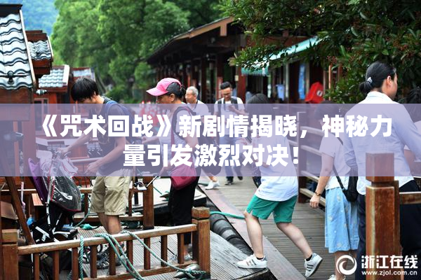 《咒术回战》新剧情揭晓，神秘力量引发激烈对决！