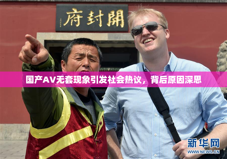 国产AV无套现象引发社会热议，背后原因深思