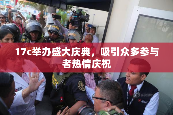 17c举办盛大庆典，吸引众多参与者热情庆祝