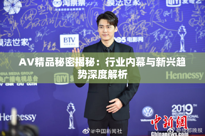 AV精品秘密揭秘：行业内幕与新兴趋势深度解析