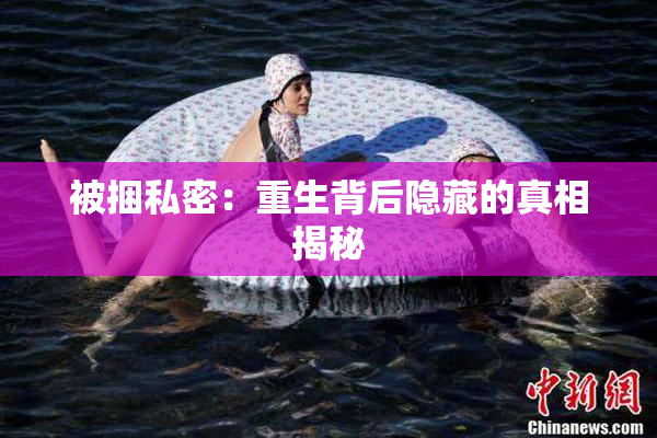 被捆私密：重生背后隐藏的真相揭秘