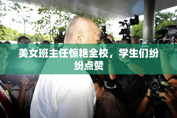 美女班主任惊艳全校，学生们纷纷点赞