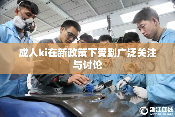成人ki在新政策下受到广泛关注与讨论