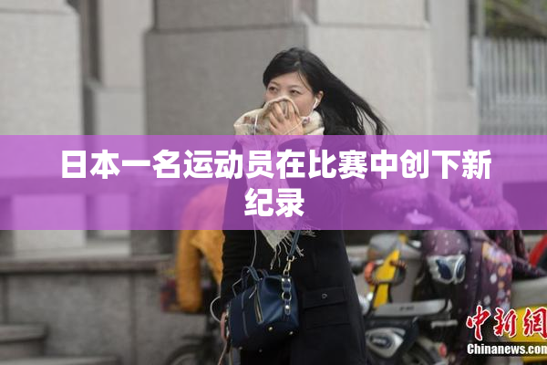 日本一名运动员在比赛中创下新纪录